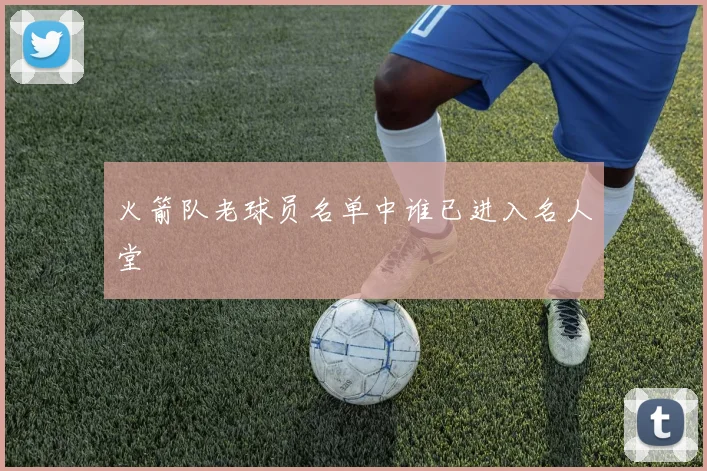 火箭队老球员名单中谁已进入名人堂