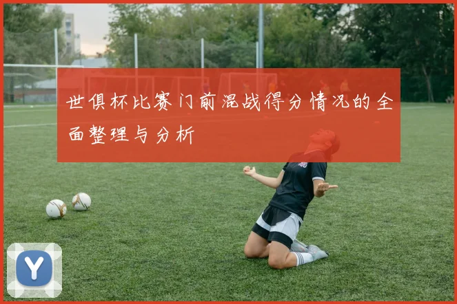 世俱杯比赛门前混战得分情况的全面整理与分析