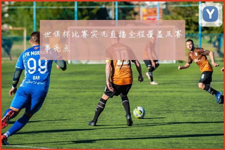 世俱杯比赛实况直播全程覆盖及赛事亮点
