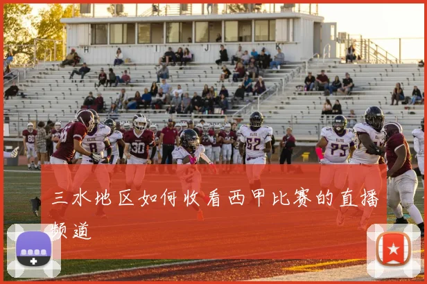三水地区如何收看西甲比赛的直播频道