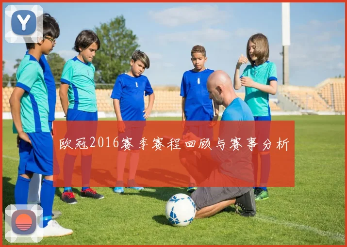 欧冠2016赛季赛程回顾与赛事分析