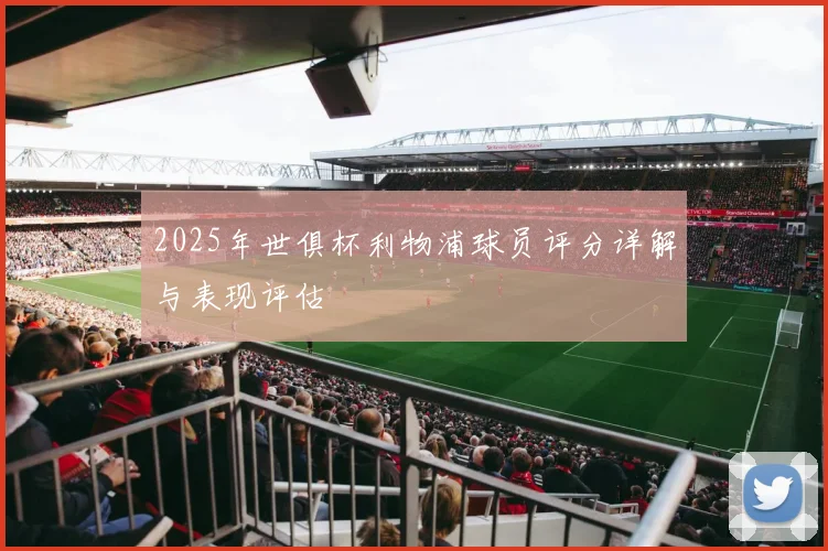 2025年世俱杯利物浦球员评分详解与表现评估