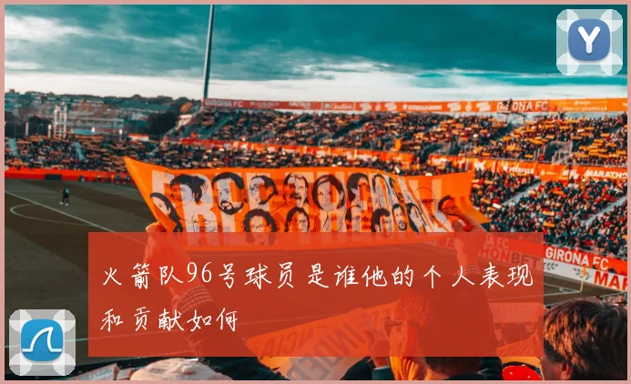 火箭队96号球员是谁他的个人表现和贡献如何